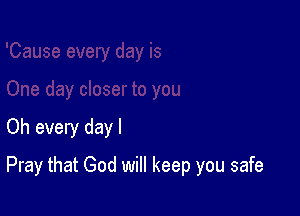Oh every dayl

Pray that God will keep you safe
