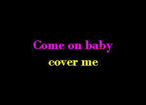 Come on baby

COVBI' me