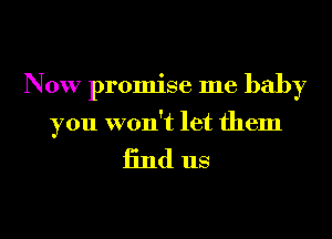 Now promise me baby

you won't let them
find us