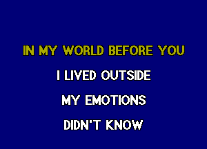 IN MY WORLD BEFORE YOU

I LIVED OUTSIDE
MY EMOTIONS
DIDN'T KNOW