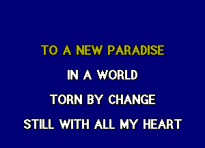 TO A NEW PARADISE

IN A WORLD
TORN BY CHANGE
STILL WITH ALL MY HEART