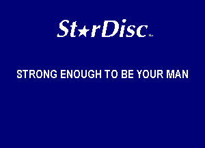 Sterisc...

STRONG ENOUGH TO BE YOUR MAN