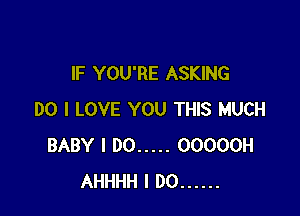 IF YOU'RE ASKING

DO I LOVE YOU THIS MUCH
BABY I DO ..... OOOOOH
AHHHH I DO ......