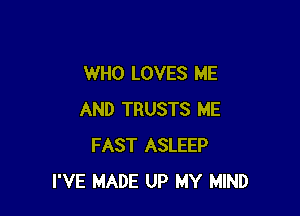 WHO LOVES ME

AND TRUSTS ME
FAST ASLEEP
I'VE MADE UP MY MIND