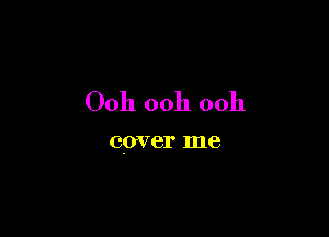 00h ooh 0011

cover me