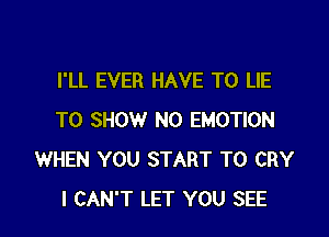 I'LL EVER HAVE TO LIE

TO SHOW N0 EMOTION
WHEN YOU START T0 CRY
I CAN'T LET YOU SEE