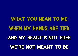 WHAT YOU MEAN TO ME
WHEN MY HANDS ARE TIED
AND MY HEART'S NOT FREE

WE'RE NOT MEANT TO BE