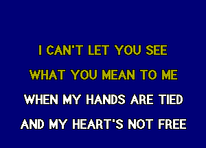 I CAN'T LET YOU SEE
WHAT YOU MEAN TO ME
WHEN MY HANDS ARE TIED
AND MY HEART'S NOT FREE