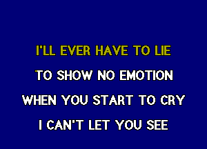 I'LL EVER HAVE TO LIE

TO SHOW N0 EMOTION
WHEN YOU START T0 CRY
I CAN'T LET YOU SEE