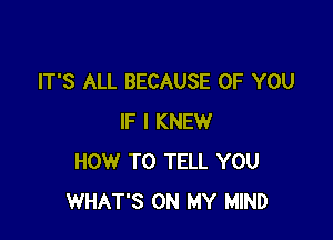 IT'S ALL BECAUSE OF YOU

IF I KNEW
HOW TO TELL YOU
WHAT'S ON MY MIND