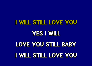 I WILL STILL LOVE YOU

YES I WILL
LOVE YOU STILL BABY
I WILL STILL LOVE YOU