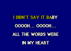 I DIDN'T SAY IT BABY

OOOOH... OOOOH...
ALL THE WORDS WERE
IN MY HEART