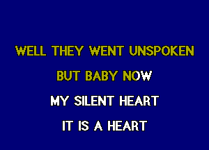 WELL THEY WENT UNSPOKEN

BUT BABY NOW
MY SILENT HEART
IT IS A HEART