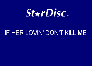 Sterisc...

IF HER LOVIN' DON'T KILL ME