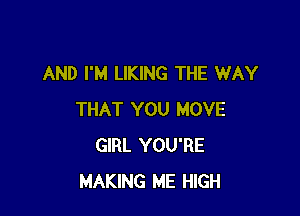 AND I'M LIKING THE WAY

THAT YOU MOVE
GIRL YOU'RE
MAKING ME HIGH