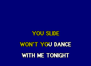 YOU SLIDE
WON'T YOU DANCE
WITH ME TONIGHT