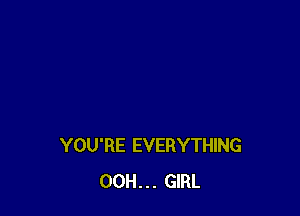 YOU'RE EVERYTHING
00H. . . GIRL