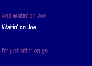 Waitin' on Joe