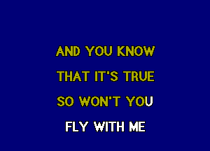 AND YOU KNOW

THAT IT'S TRUE
SO WON'T YOU
FLY WITH ME
