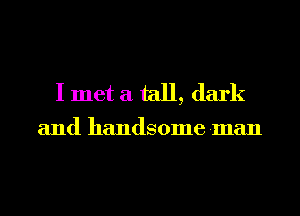 I met a tall, dark

and handsome -man