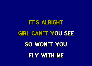 IT'S ALRIGHT

GIRL CAN'T YOU SEE
SO WON'T YOU
FLY WITH ME