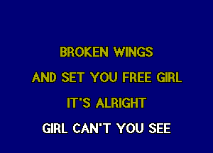 BROKEN WINGS

AND SET YOU FREE GIRL
IT'S ALRIGHT
GIRL CAN'T YOU SEE
