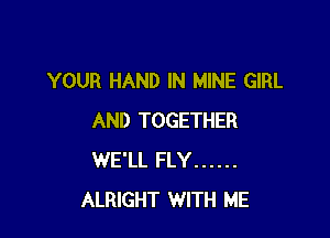 YOUR HAND IN MINE GIRL

AND TOGETHER
WE'LL FLY ......
ALRIGHT WITH ME