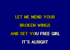 LET ME MEND YOUR

BROKEN WINGS
AND SET YOU FREE GIRL
IT'S ALRIGHT