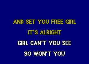 AND SET YOU FREE GIRL

IT'S ALRIGHT
GIRL CAN'T YOU SEE
SO WON'T YOU