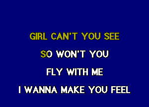 GIRL CAN'T YOU SEE

SO WON'T YOU
FLY WITH ME
I WANNA MAKE YOU FEEL