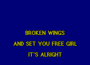 BROKEN WINGS
AND SET YOU FREE GIRL
IT'S ALRIGHT