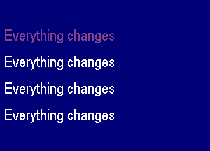 Everything changes
Everything changes

Everything changes