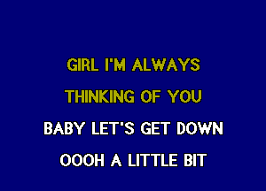 GIRL I'M ALWAYS

THINKING OF YOU
BABY LET'S GET DOWN
OOOH A LITTLE BIT