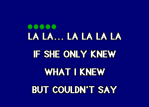 LA LA... LA LA LA LA

IF SHE ONLY KNEW
WHAT I KNEW
BUT COULDN'T SAY