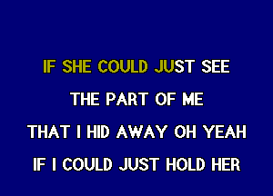 IF SHE COULD JUST SEE

THE PART OF ME
THAT I HID AWAY OH YEAH
IF I COULD JUST HOLD HER