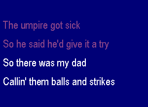 So there was my dad

Callin' them balls and strikes