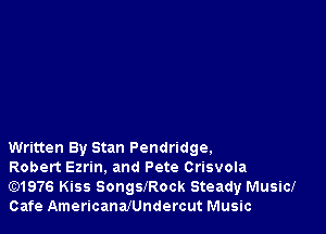 Written By Stan Pendridge.

Robert Ezrin, and Pete Crisvola
Gt)1976 Kiss Songisock Steady Music!
Cafe AmericanaJUndercut Music