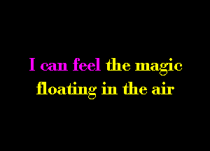 I can feel the magic
floating in the air