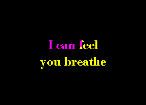 I can feel

you breathe