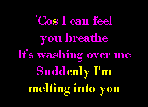 'Cos I can feel
you breathe
It's washing over me

Suddenly I'm
Inching into you