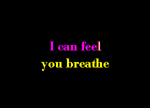 I can feel

you breathe