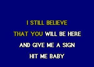 I STILL BELIEVE

THAT YOU WILL BE HERE
AND GIVE ME A SIGN
HIT ME BABY