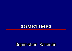 SOMETIMES

Superstar Karaoke