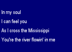 In my soul

I can feel you

As I cross the Mississippi

You're the river flowin' in me
