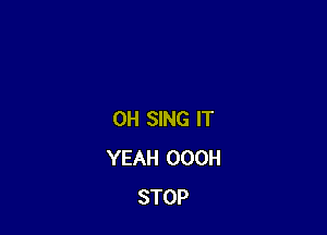 0H SING IT
YEAH OOOH
STOP