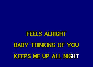 FEELS ALRIGHT
BABY THINKING OF YOU
KEEPS ME UP ALL NIGHT