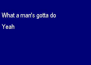 What a man's gotta do

Yeah