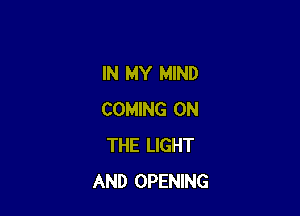 IN MY MIND

COMING ON
THE LIGHT
AND OPENING