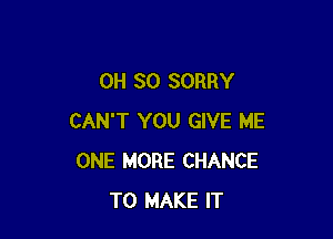 0H 30 SORRY

CAN'T YOU GIVE ME
ONE MORE CHANCE
TO MAKE IT