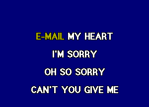 E-MAIL MY HEART

I'M SORRY
0H 80 SORRY
CAN'T YOU GIVE ME